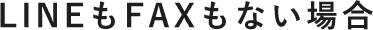 LINEもFAXもない場合